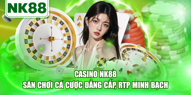 Casino NK88 - Sân Chơi Cá Cược Đẳng Cấp, RTP Minh Bạch