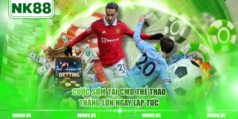 Cược sớm tại CMD thể thao thắng lớn ngay lập tức