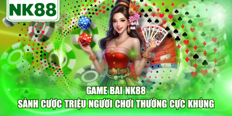 Game Bài NK88 - Sảnh Cược Triệu Người Chơi Thưởng Cực Khủng