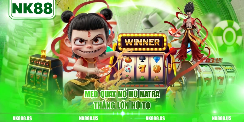 Mẹo quay nổ hũ NATRA thắng lớn hũ to