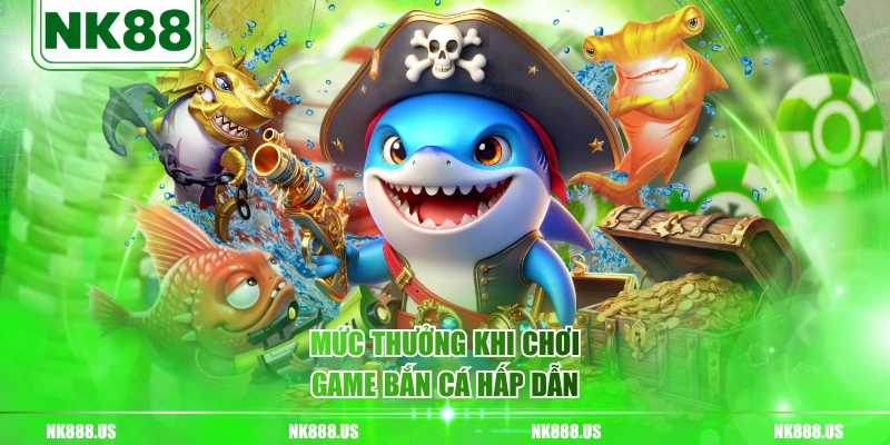 Mức thưởng khi chơi game bắn cá hấp dẫn