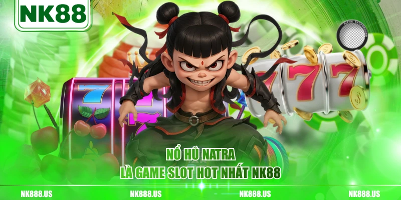 Nổ hũ NATRA là game slot hot nhất NK88