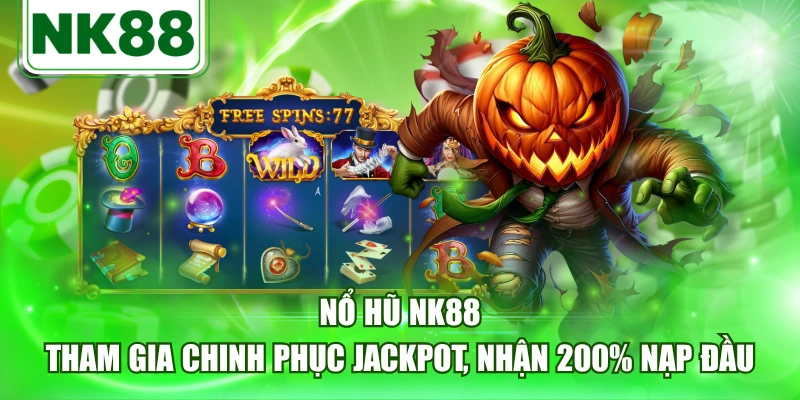 Nổ Hũ NK88 - Tham Gia Chinh Phục Jackpot, Nhận 200% Nạp Đầu