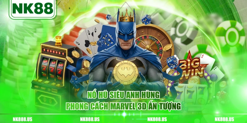 Nổ Hũ Siêu Anh Hùng phong cách Marvel 3D ấn tượng