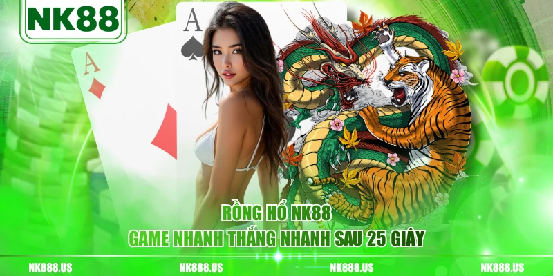 Rồng Hổ NK88 game nhanh thắng nhanh sau 25 giây