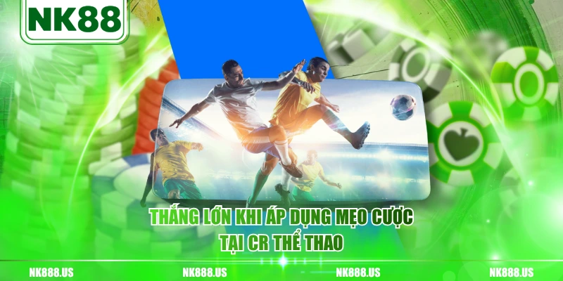 Thắng lớn khi áp dụng mẹo cược tại CR thể thao