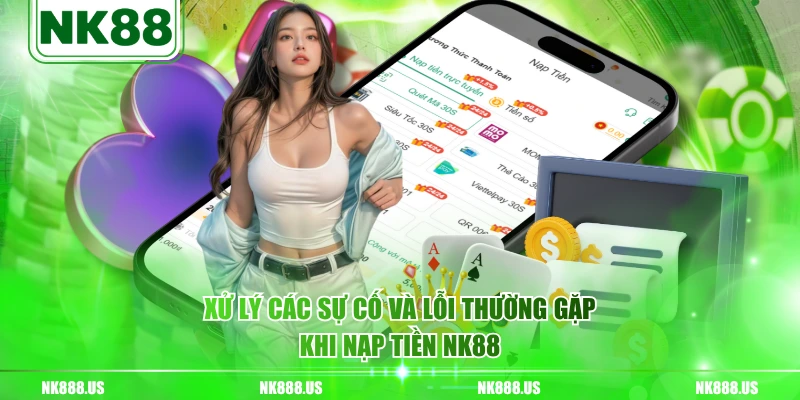 Xử lý các sự cố và lỗi thường gặp khi nạp tiền NK88